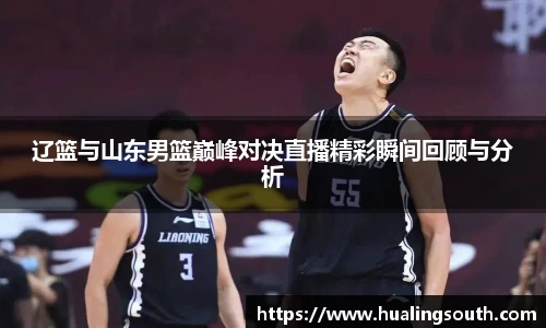 辽篮与山东男篮巅峰对决直播精彩瞬间回顾与分析
