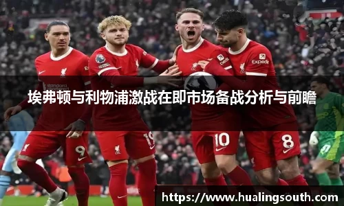 埃弗顿与利物浦激战在即市场备战分析与前瞻