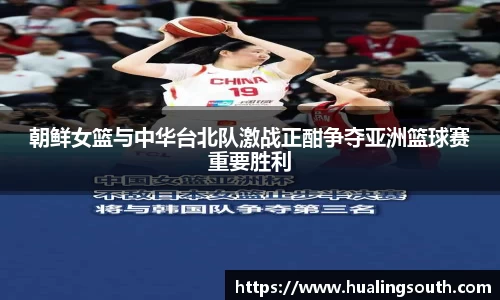 朝鲜女篮与中华台北队激战正酣争夺亚洲篮球赛重要胜利