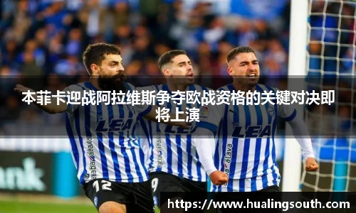 本菲卡迎战阿拉维斯争夺欧战资格的关键对决即将上演