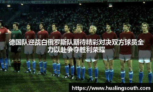 德国队迎战白俄罗斯队期待精彩对决双方球员全力以赴争夺胜利荣耀